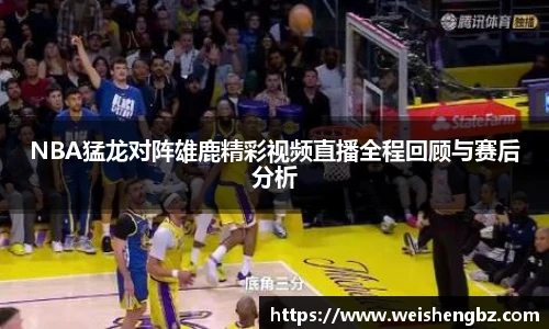 NBA猛龙对阵雄鹿精彩视频直播全程回顾与赛后分析