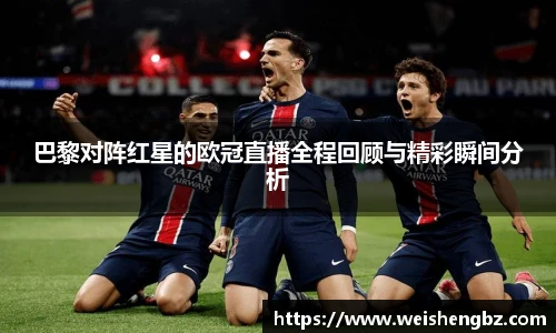巴黎对阵红星的欧冠直播全程回顾与精彩瞬间分析