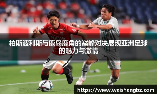 柏斯波利斯与鹿岛鹿角的巅峰对决展现亚洲足球的魅力与激情
