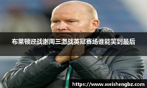 布莱顿迎战谢周三激战英冠赛场谁能笑到最后
