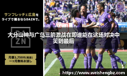 大分山神与广岛三箭激战在即谁能在这场对决中笑到最后