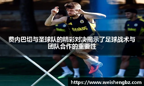 费内巴切与圣球队的精彩对决揭示了足球战术与团队合作的重要性