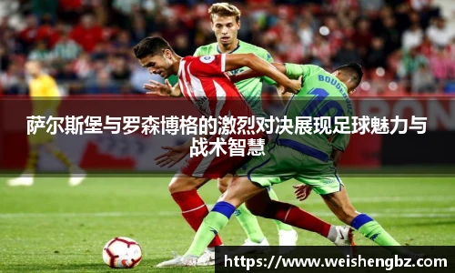 萨尔斯堡与罗森博格的激烈对决展现足球魅力与战术智慧