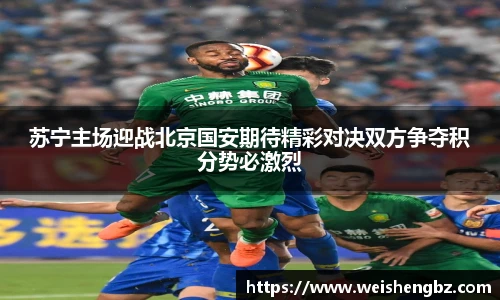 苏宁主场迎战北京国安期待精彩对决双方争夺积分势必激烈
